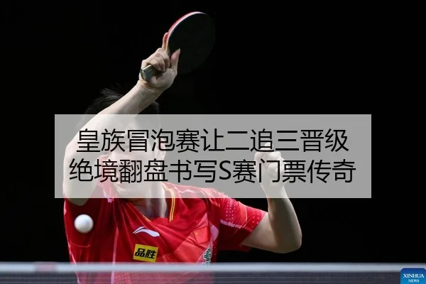 皇族冒泡赛让二追三晋级 绝境翻盘书写S赛门票传奇