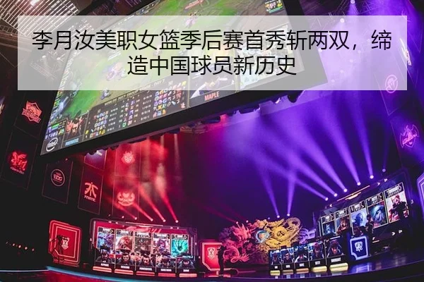 李月汝美职女篮季后赛首秀斩两双，缔造中国球员新历史