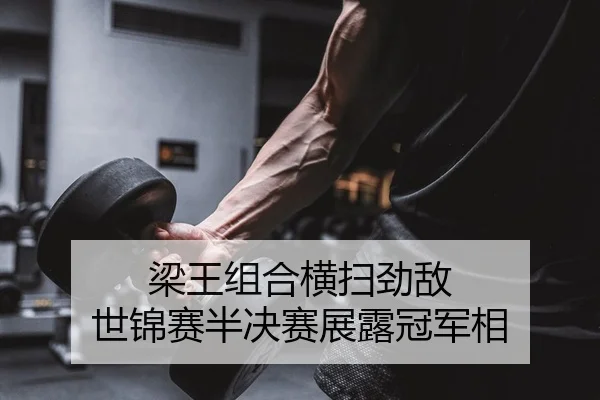 梁王组合横扫劲敌 世锦赛半决赛展露冠军相